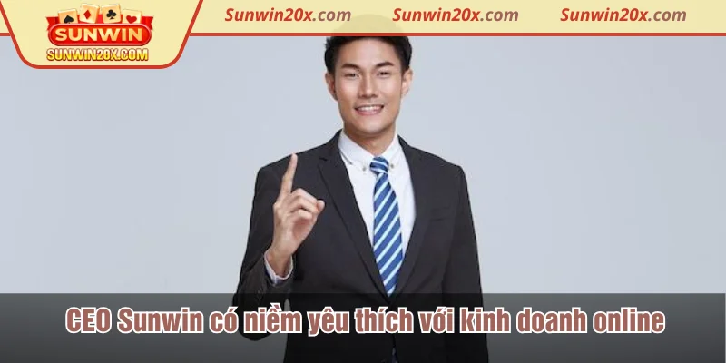 CEO Sunwin có niềm yêu thích đặc biệt với môi trường kinh doanh online